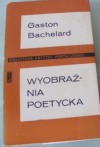 Wyobraźnia poetycka : wybór pism - Gaston Bachelard