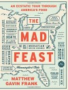 The Mad Feast: An Ecstatic Tour Through America's Food - Matthew Gavin Frank