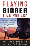 Playing Bigger Than You Are: How to Sell Big Accounts Even If You're David in a World of Goliaths - William T. Brooks