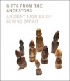 Gifts from the Ancestors: Ancient Ivories of Bering Strait - William Fitzhugh, Aron Crowell, Julie Hollowell