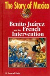 The Story of Mexico: Benito Juarez and the French Intervention (The Story of Mexico) - R. Conrad Stein