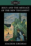 Jesus and the Message of the New Testament (Classics in Biblical Studies) - Joachim Jeremias