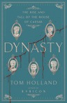 Dynasty: The Rise and Fall of the House of Caesar - Tom Holland