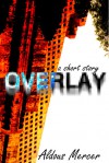 Overlay - a short story - Aldous Mercer