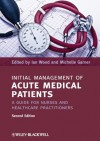 Initial Management of Acute Medical Patients: A Guide for Nurses and Healthcare Practitioners - Ian Wood, Michelle Garner