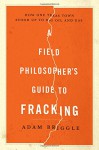 A Field Philosopher's Guide to Fracking: How One Texas Town Stood Up to Big Oil and Gas - Adam Briggle