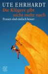 Die Klügere gibt nicht mehr nach. Frauen sind einfach besser - Ute Ehrhardt