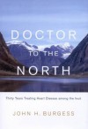 Doctor to the North: Thirty Years Treating Heart Disease Among the Inuit - John Burgess