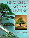 Successful Bonsai Shaping - Peter D. Adams