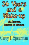 36 Years And A Wake Up: An American Returns To Vietnam - Carey J. Spearman