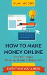 How To Make Money Online: The Ultimate Passive Income Blueprint - Alan Woods