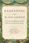 Rereading the Black Legend: The Discourses of Religious and Racial Difference in the Renaissance Empires - Margaret R. Greer, Maureen Quilligan