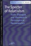 The Specter of Relativism: Truth, Dialogue, and Phronesis in Philosophical Hermeneutics - Lawrence Schmidt