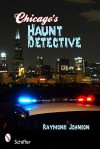 Chicago's Haunt Detective: A Cop's Guide to Supernatural Chicago - Raymond Johnson