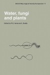 Water, Fungi and Plants: Symposium of the British Mycological Society Held at the University of Lancaster, April 1985 - Peter G. Ayres, Lynne Boddy