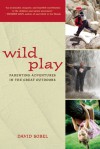 Wild Play: Parenting Adventures in the Great Outdoors - David Sobel