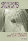 Confronting Animal Abuse: Law, Criminology, and Human-Animal Relationships - Piers Beirne