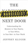 The Narcissist Next Door: Understanding the Monster in Your Family, in Your Office, in Your Bed�in Your World - Jeffrey Kluger