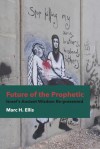 Future of the Prophetic: Israel's Ancient Wisdom Re-Presented - Marc H Ellis