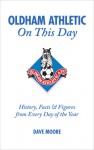 Oldham Athletic On This Day: History, Facts & Figures from Every Day of the Year - Dave Moore