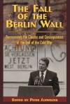 The Fall of the Berlin Wall: Reassessing the Causes and Consequences of the End of the Cold War - Peter Schweizer