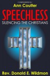 Speechless: Silencing the Christians: How Liberals and Homosexual Activists are Outlawing Christianity (and Judaism) to Force Their Sexual Agenda on America - Donald E. Wildmon, Ann Coulter