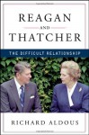Reagan and Thatcher: The Difficult Relationship - Richard Aldous