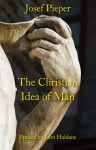 The Christian Idea of Man - Josef Pieper, Dan Farrelly, John Haldane