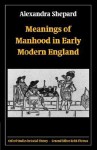 Meanings of Manhood in Early Modern England - Alexandra Shepard