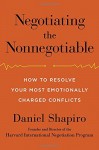 Negotiating the Nonnegotiable: How to Resolve Your Most Emotionally Charged Conflicts - Daniel Shapiro