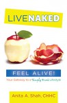 Live Naked, Feel Alive!: Your Gateway to a Simply Fresh Lifestyle - Anita Shah