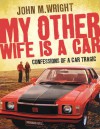 My Other Wife Is a Car: Confessions of a Car Tragic - John M. Wright