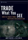 Trade What You See: How to Profit from Pattern Recognition - Larry Pesavento