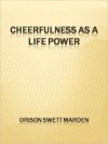 Cheerfulness as a Life Power - Orison Swett Marden