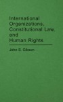 International Organizations, Constitutional Law, and Human Rights - John Gibson