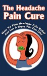 The Headache Pain Cure: How To Find Headache Pain Relief And Live A Happy Pain Free Life! (pain free, pain free life, pain management,health fitness disorders & diseases Book 2) - Michele Gilbert