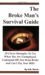 The Broke Man's Survival Guide: 50 Clever Strategies to Use When You Are Unemployed, Underpaid or Just Dead Broke and Can't Pay Your Bills! - A.M. Harris