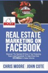 Real Estate Marketing on Facebook: Discover the Secrets of How a Top Producing Team Used Facebook to Help Drive Over $10 Million in Annual Sales Volume - Chris Moore, John Cote