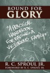 Bound For Glory: A Practical Handbook For Raising A Victorious Family - R.C. Sproul Jr.