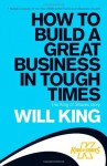 How to Build a Great Business in Tough Times - Will King