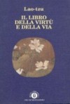 Il libro della virtù e della via: il Te-tao-ching secondo il manoscritto di Ma-wang-tui - Laozi, Lionello Lanciotti