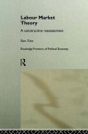 Labour Market Theory: A Constructive Reassessment (Routledge Frontiers of Political Economy) - Ben Fine