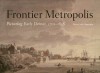 Frontier Metropolis: Picturing Early Detroit, 1701-1838 - Brian Leigh Dunnigan