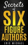 Secrets of Six Figure Authors: The 10 Most Important Kindle Publishing Action Tasks for Self Published Authors (Be a Kindle Bestseller Book 2) - Eric Michael