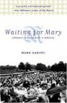 Waiting for Mary: America in Search of a Miracle - Mark Garvey