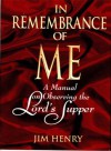 In Remembrance of Me: A Manual on Observing the Lord's Supper - Jim Henry