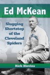 Ed McKean: Slugging Shortstop of the Cleveland Spiders - Rich Blevins