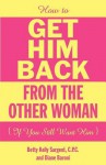 How to Get Him Back from the Other Woman If You Still Want Him - Betty Kelly Sargent, Baroni Diane