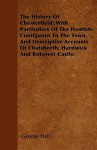 The History of Chesterfield; With Particulars of the Hamlets Contiguous to the Town, and Descriptive Accounts of Chatshorth, Hardwick and Bolsover Cas - George Hall