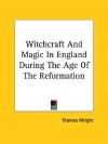 Witchcraft and Magic in England During the Age of the Reformation - Thomas Wright